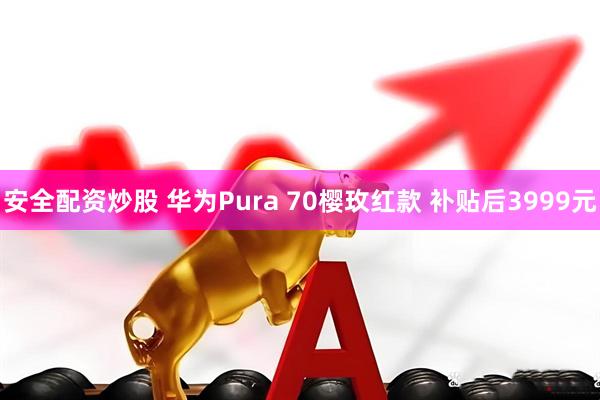 安全配资炒股 华为Pura 70樱玫红款 补贴后3999元