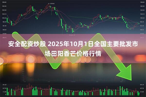 安全配资炒股 2025年10月1日全国主要批发市场田阳香芒价格行情